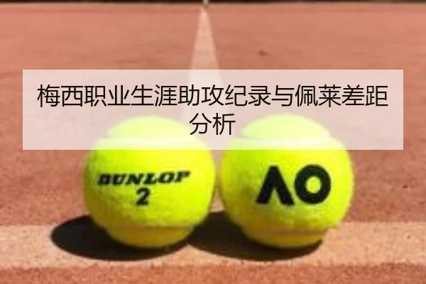 梅西职业生涯助攻纪录与佩莱差距分析